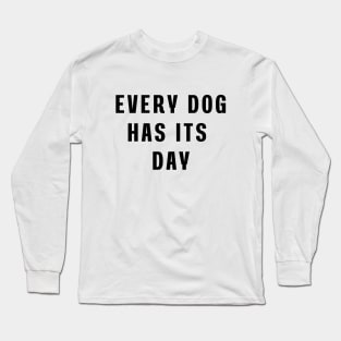 Every dog has its day Long Sleeve T-Shirt